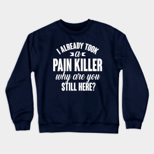 I already took a pain killer. Why are you still here (white) Crewneck Sweatshirt